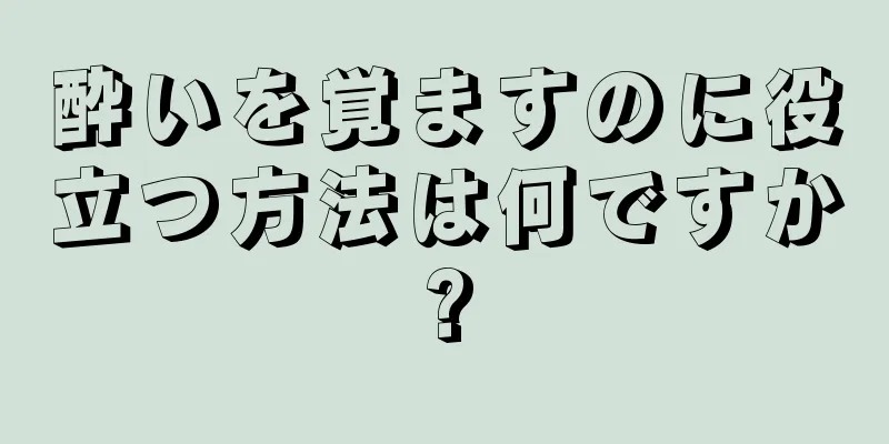 酔いを覚ますのに役立つ方法は何ですか?