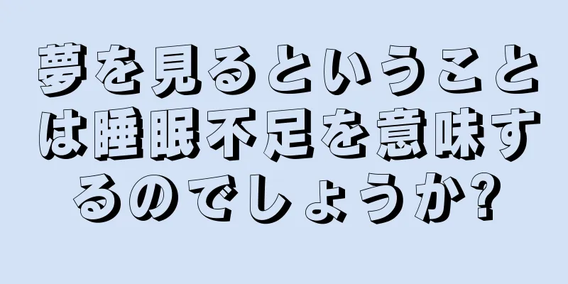 夢を見るということは睡眠不足を意味するのでしょうか?