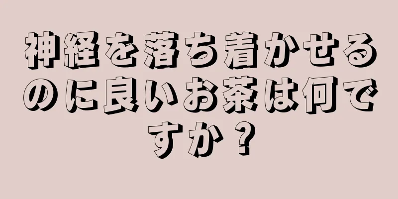 神経を落ち着かせるのに良いお茶は何ですか？