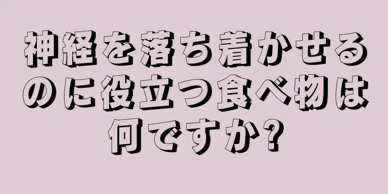 神経を落ち着かせるのに役立つ食べ物は何ですか?