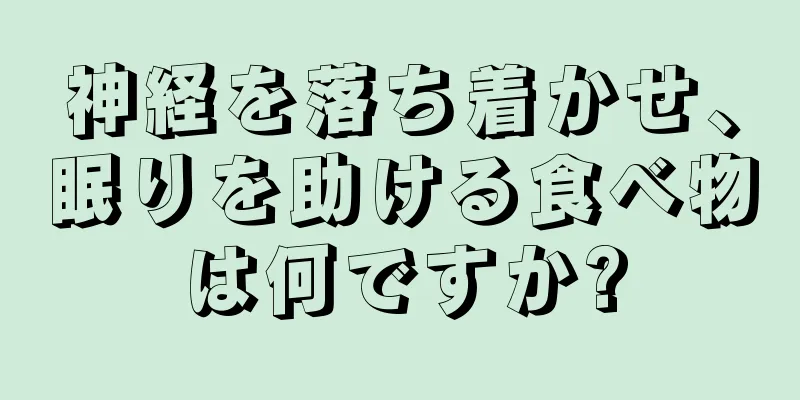 神経を落ち着かせ、眠りを助ける食べ物は何ですか?