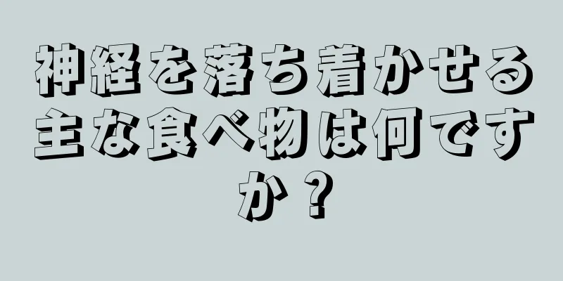 神経を落ち着かせる主な食べ物は何ですか？