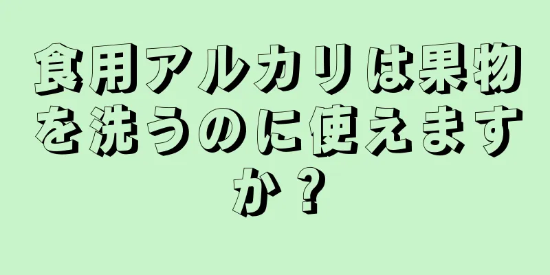 食用アルカリは果物を洗うのに使えますか？