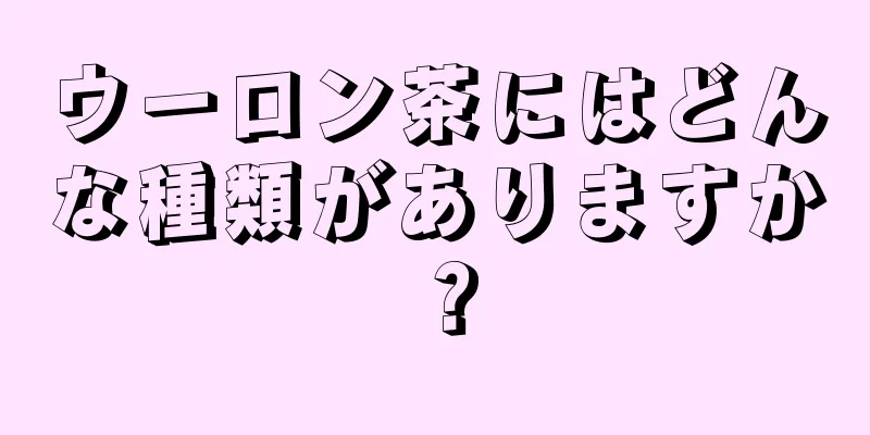 ウーロン茶にはどんな種類がありますか？