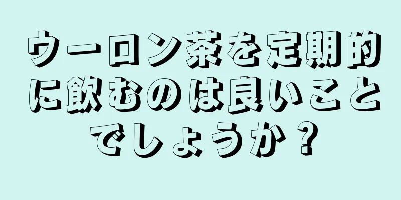 ウーロン茶を定期的に飲むのは良いことでしょうか？