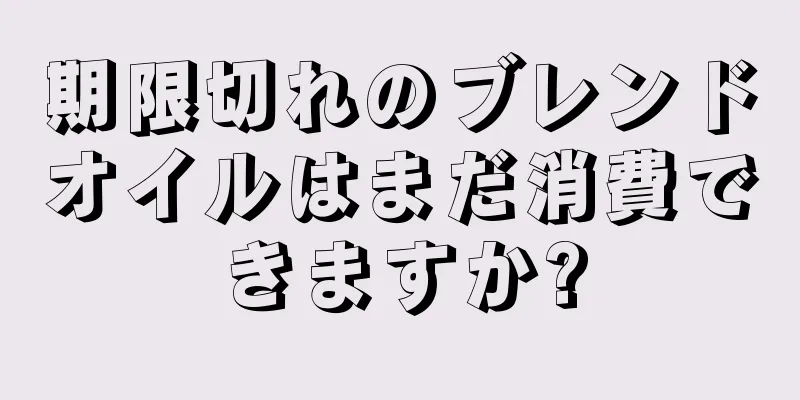 期限切れのブレンドオイルはまだ消費できますか?