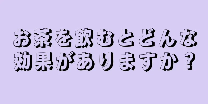 お茶を飲むとどんな効果がありますか？