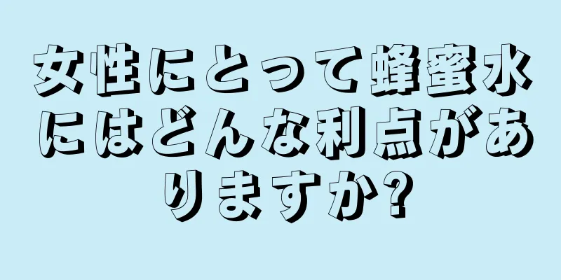 女性にとって蜂蜜水にはどんな利点がありますか?