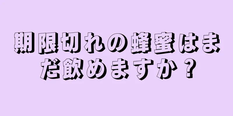 期限切れの蜂蜜はまだ飲めますか？