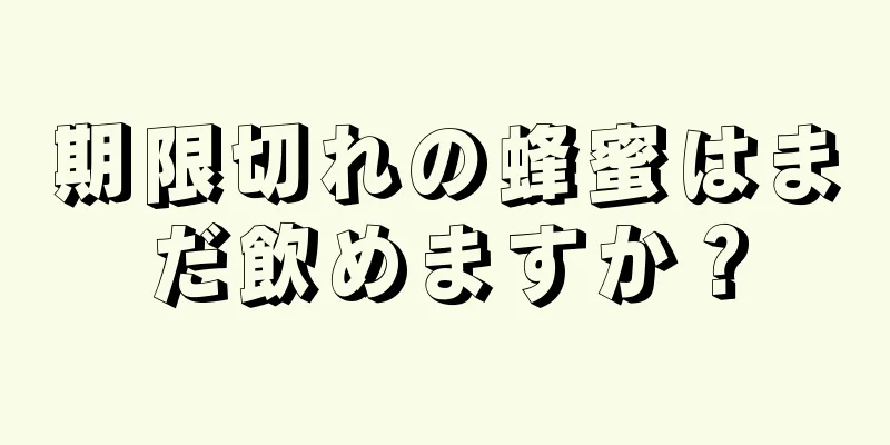 期限切れの蜂蜜はまだ飲めますか？