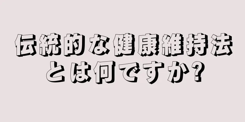 伝統的な健康維持法とは何ですか?