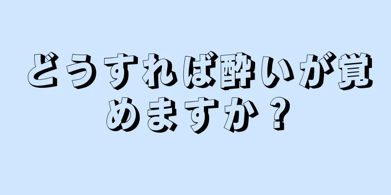 どうすれば酔いが覚めますか？