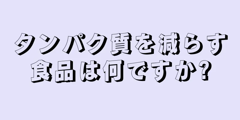 タンパク質を減らす食品は何ですか?