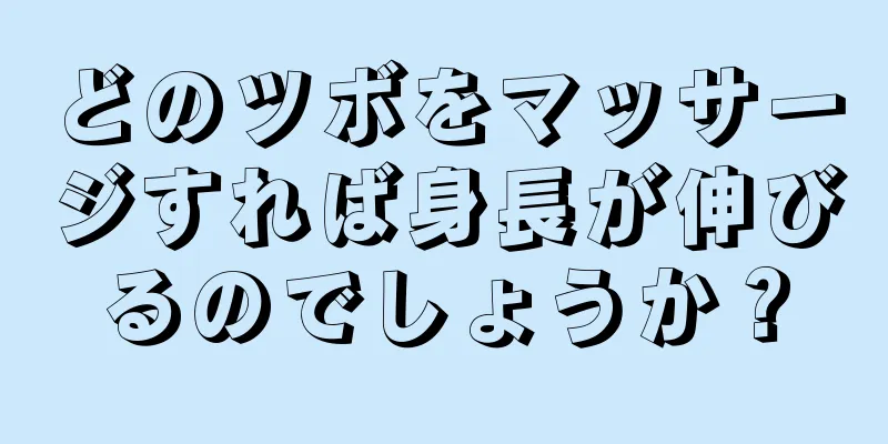 どのツボをマッサージすれば身長が伸びるのでしょうか？