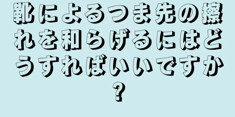 靴によるつま先の擦れを和らげるにはどうすればいいですか?