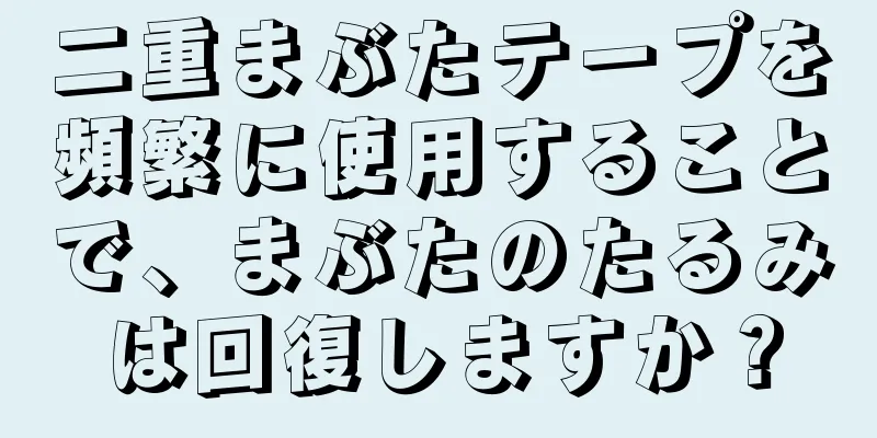 二重まぶたテープを頻繁に使用することで、まぶたのたるみは回復しますか？