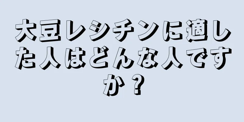 大豆レシチンに適した人はどんな人ですか？