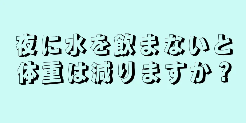 夜に水を飲まないと体重は減りますか？