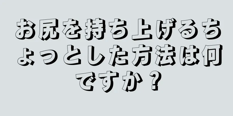 お尻を持ち上げるちょっとした方法は何ですか？