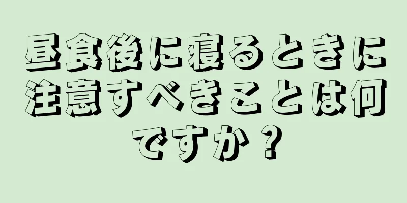 昼食後に寝るときに注意すべきことは何ですか？