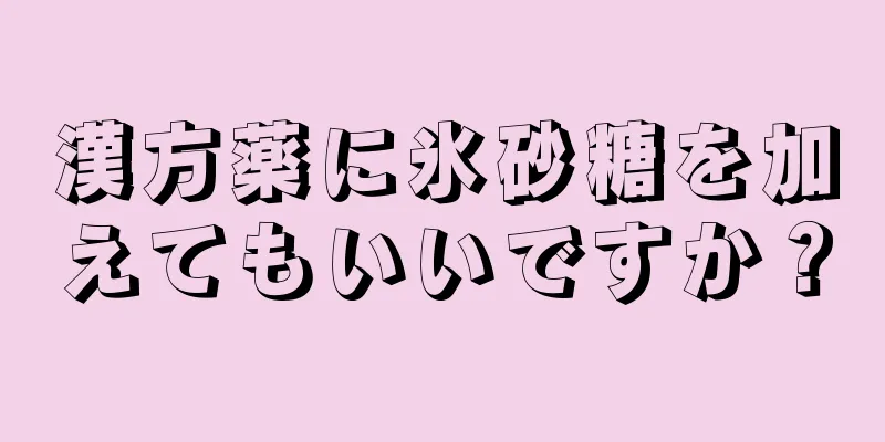 漢方薬に氷砂糖を加えてもいいですか？