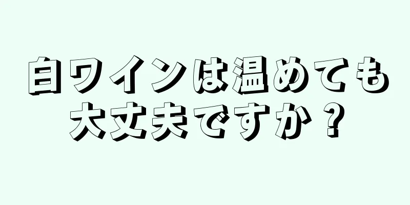 白ワインは温めても大丈夫ですか？