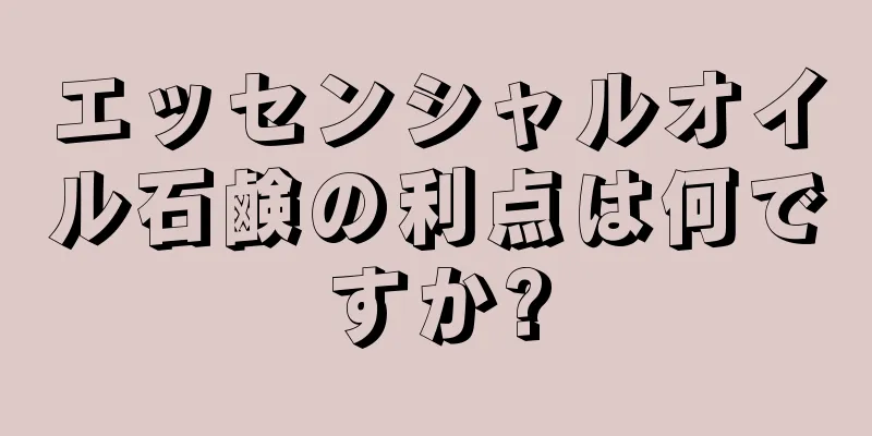 エッセンシャルオイル石鹸の利点は何ですか?