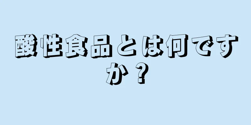 酸性食品とは何ですか？