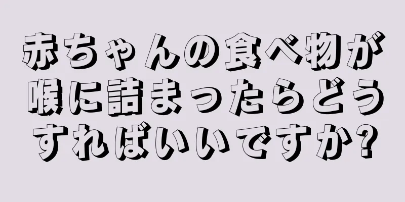 赤ちゃんの食べ物が喉に詰まったらどうすればいいですか?