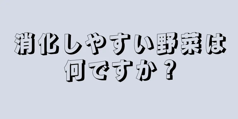 消化しやすい野菜は何ですか？