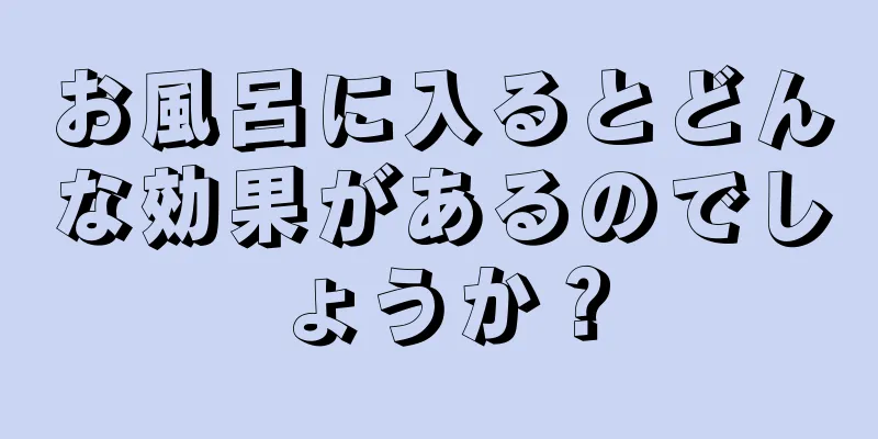 お風呂に入るとどんな効果があるのでしょうか？