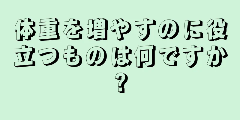 体重を増やすのに役立つものは何ですか?