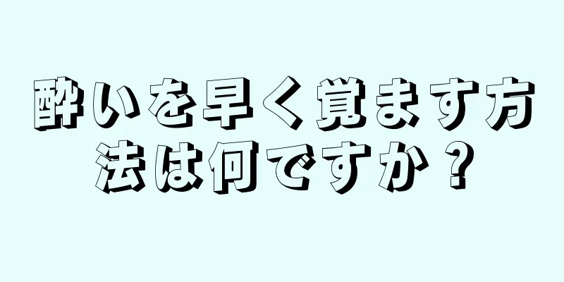 酔いを早く覚ます方法は何ですか？