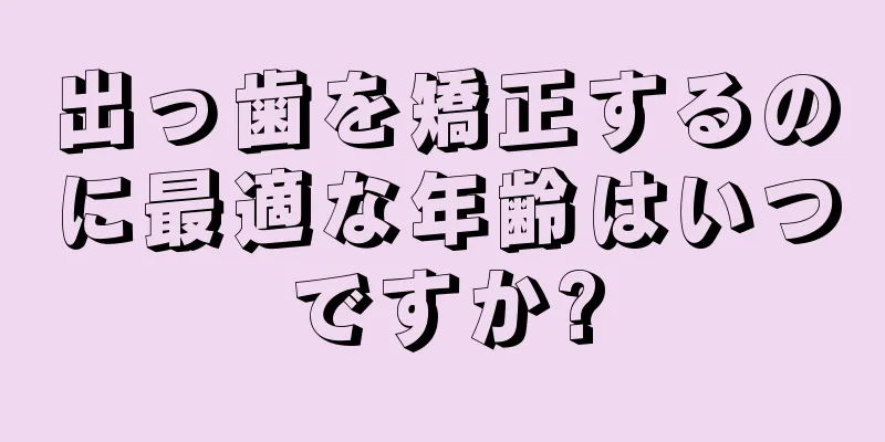 出っ歯を矯正するのに最適な年齢はいつですか?