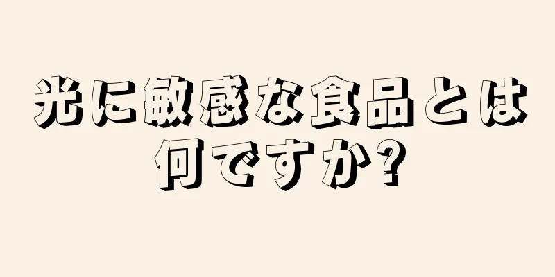 光に敏感な食品とは何ですか?