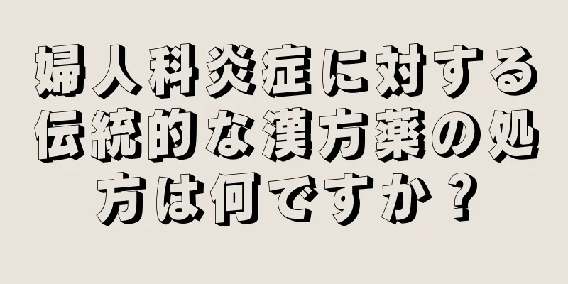 婦人科炎症に対する伝統的な漢方薬の処方は何ですか？