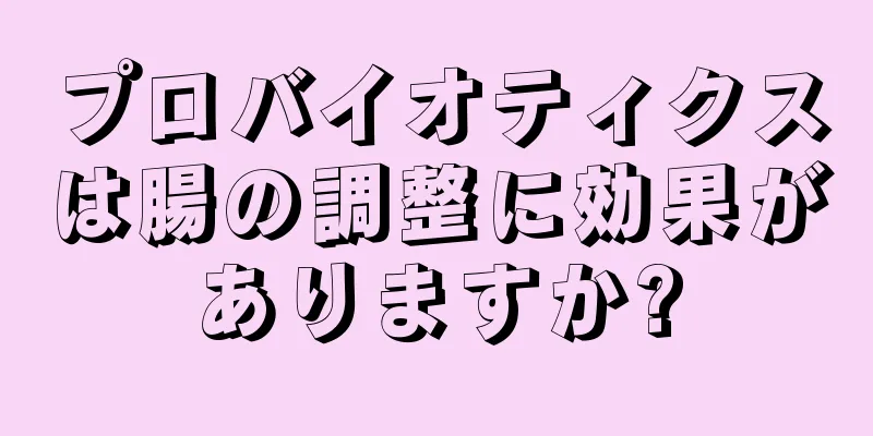 プロバイオティクスは腸の調整に効果がありますか?