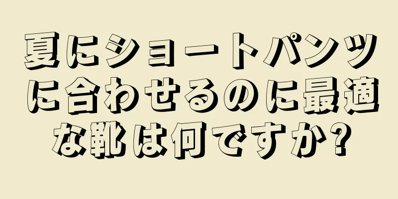 夏にショートパンツに合わせるのに最適な靴は何ですか?