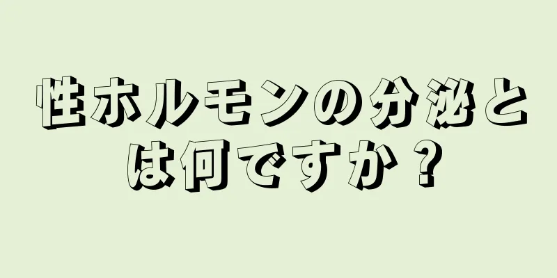 性ホルモンの分泌とは何ですか？