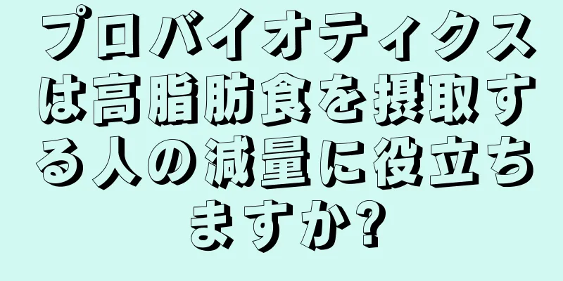 プロバイオティクスは高脂肪食を摂取する人の減量に役立ちますか?