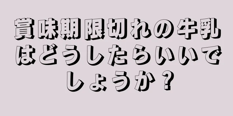 賞味期限切れの牛乳はどうしたらいいでしょうか？