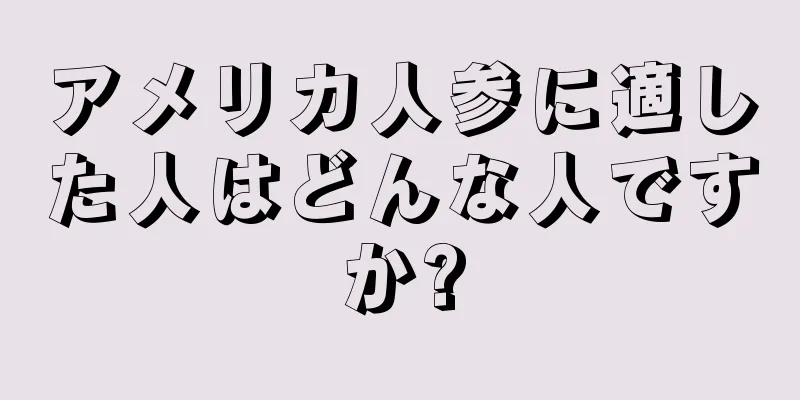 アメリカ人参に適した人はどんな人ですか?