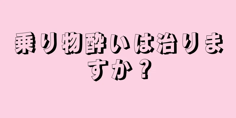 乗り物酔いは治りますか？