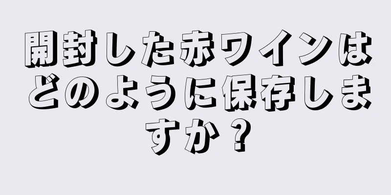 開封した赤ワインはどのように保存しますか？