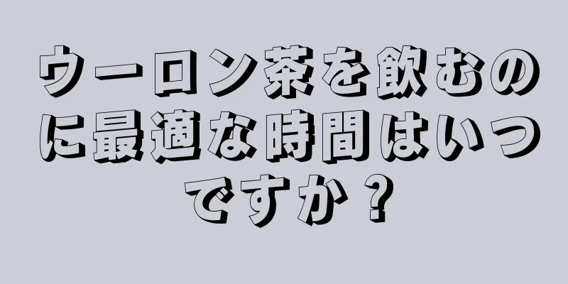 ウーロン茶を飲むのに最適な時間はいつですか？