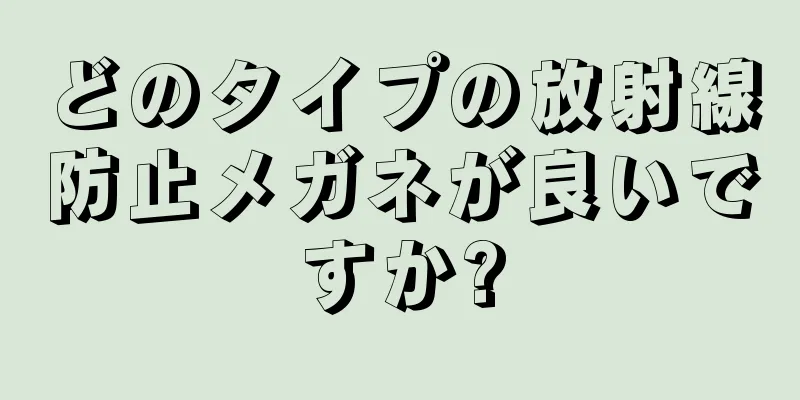 どのタイプの放射線防止メガネが良いですか?