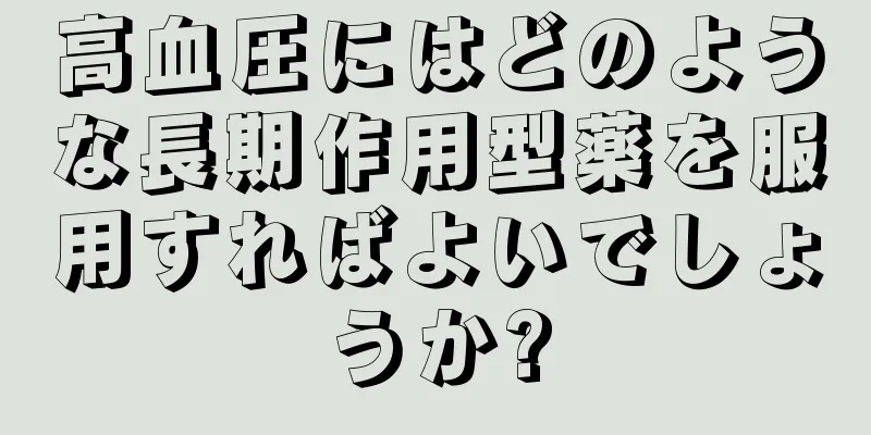 高血圧にはどのような長期作用型薬を服用すればよいでしょうか?