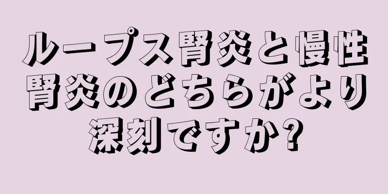 ループス腎炎と慢性腎炎のどちらがより深刻ですか?