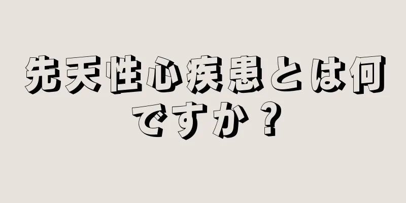 先天性心疾患とは何ですか？