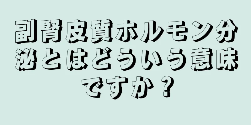 副腎皮質ホルモン分泌とはどういう意味ですか？